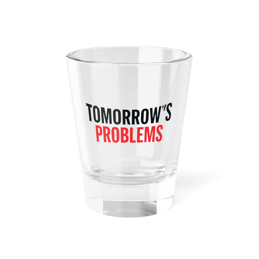 Tomorrow's Problems Shot Glass